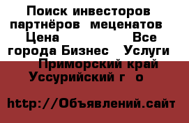 Поиск инвесторов, партнёров, меценатов › Цена ­ 2 000 000 - Все города Бизнес » Услуги   . Приморский край,Уссурийский г. о. 